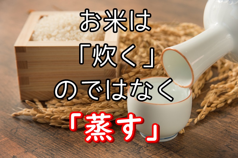 蒸し米 日本酒を作るときのお米を 蒸す 理由